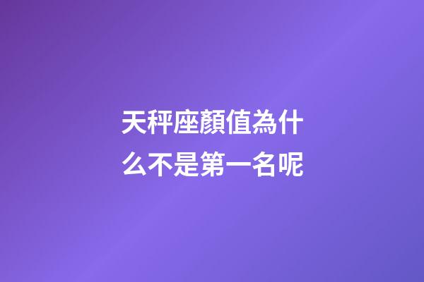 天秤座顏值為什么不是第一名呢-第1張-星座運勢-玄機派