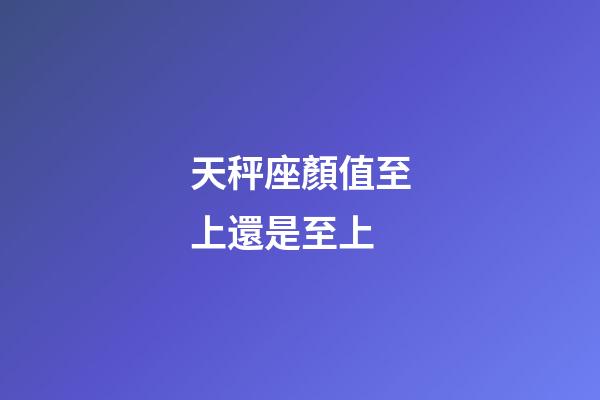 天秤座顏值至上還是至上-第1張-星座運勢-玄機派