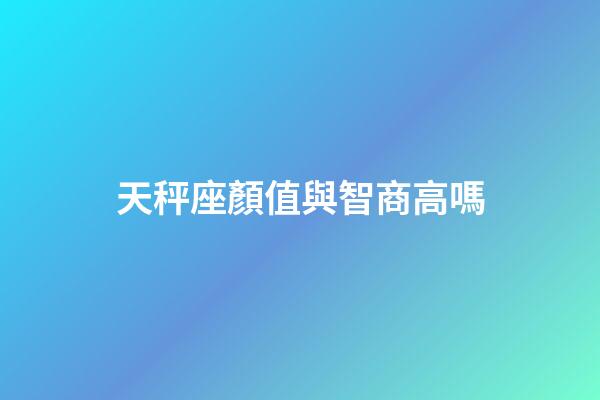 天秤座顏值與智商高嗎-第1張-星座運(yùn)勢-玄機(jī)派