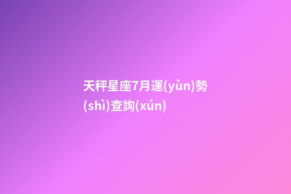 天秤星座7月運(yùn)勢(shì)查詢(xún)-第1張-星座運(yùn)勢(shì)-玄機(jī)派
