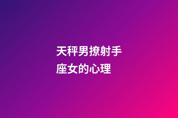 天秤男撩射手座女的心理-第1張-星座運勢-玄機派