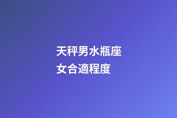 天秤男水瓶座女合適程度-第1張-星座運勢-玄機派