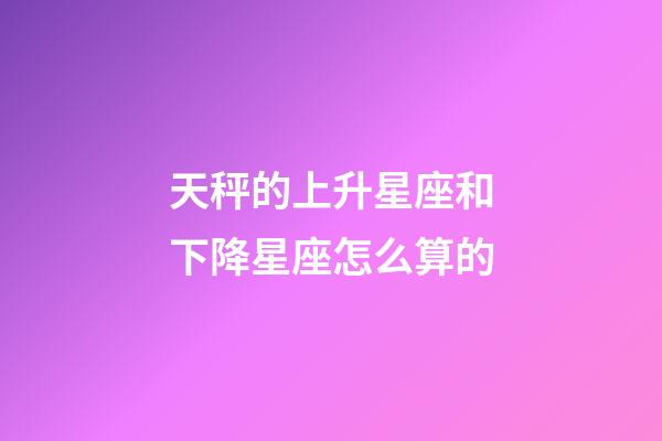 天秤的上升星座和下降星座怎么算的-第1張-星座運勢-玄機派