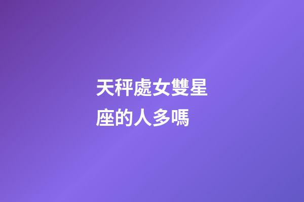 天秤處女雙星座的人多嗎-第1張-星座運勢-玄機派
