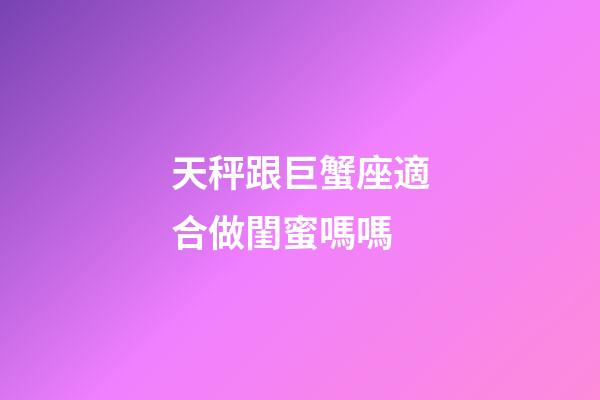 天秤跟巨蟹座適合做閨蜜嗎嗎-第1張-星座運勢-玄機派