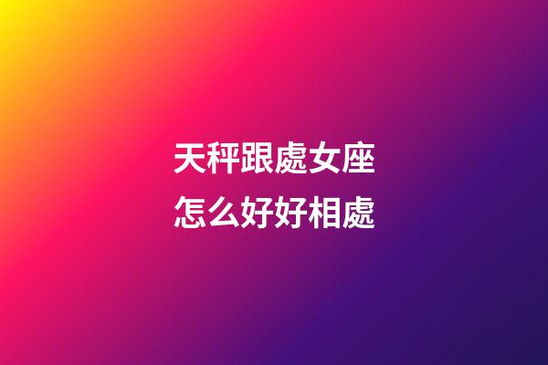 天秤跟處女座怎么好好相處-第1張-星座運勢-玄機派