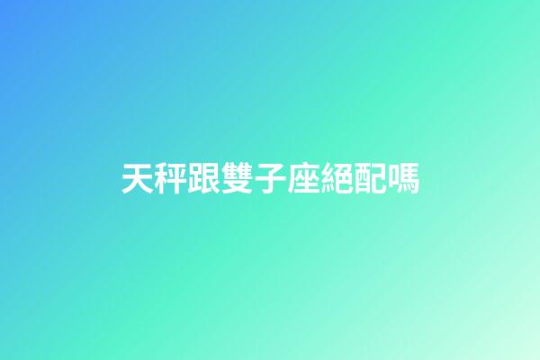 天秤跟雙子座絕配嗎-第1張-星座運勢-玄機派