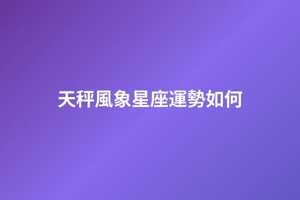 天秤風象星座運勢如何-第1張-星座運勢-玄機派