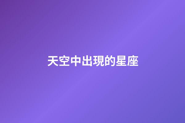 天空中出現的星座-第1張-星座運勢-玄機派