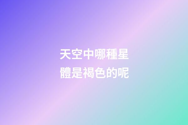 天空中哪種星體是褐色的呢-第1張-星座運勢-玄機派