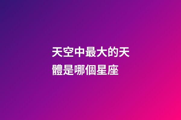 天空中最大的天體是哪個星座-第1張-星座運勢-玄機派