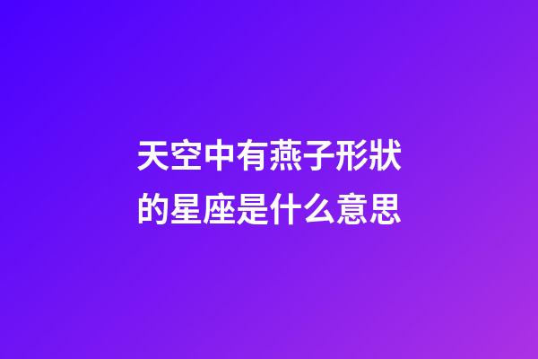 天空中有燕子形狀的星座是什么意思-第1張-星座運勢-玄機派