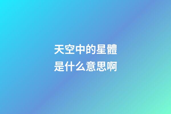 天空中的星體是什么意思啊-第1張-星座運勢-玄機派