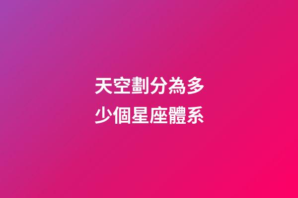 天空劃分為多少個星座體系-第1張-星座運勢-玄機派