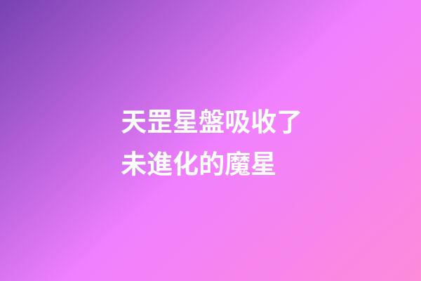 天罡星盤吸收了未進化的魔星