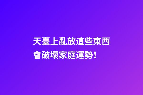天臺上亂放這些東西會破壞家庭運勢！