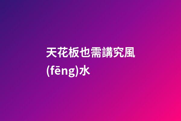 天花板也需講究風(fēng)水