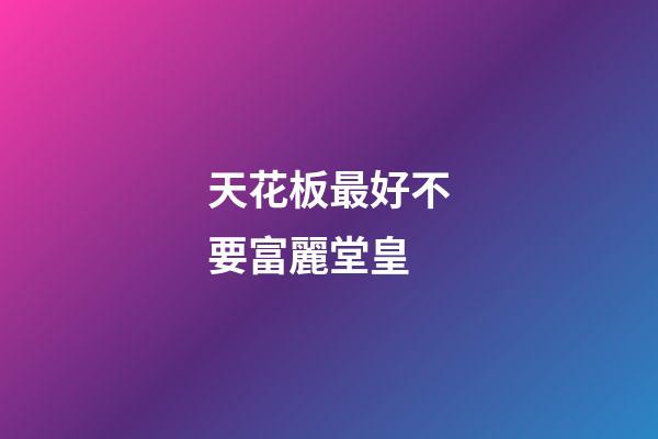 天花板最好不要富麗堂皇