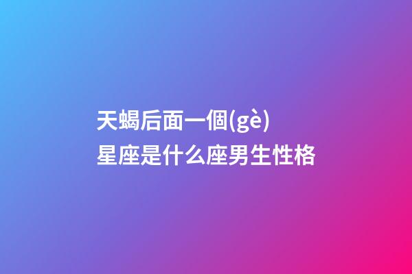 天蝎后面一個(gè)星座是什么座男生性格-第1張-星座運(yùn)勢-玄機(jī)派