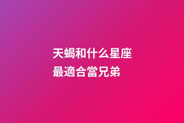 天蝎和什么星座最適合當兄弟-第1張-星座運勢-玄機派