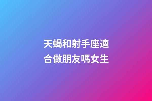 天蝎和射手座適合做朋友嗎女生-第1張-星座運勢-玄機派