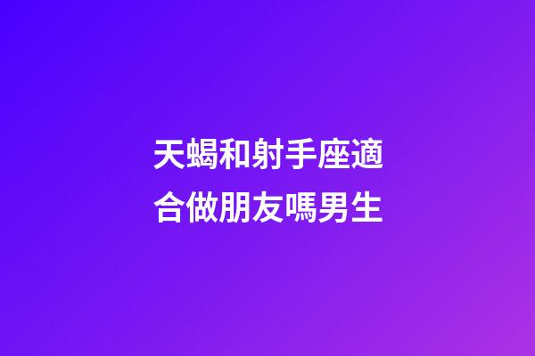 天蝎和射手座適合做朋友嗎男生-第1張-星座運(yùn)勢(shì)-玄機(jī)派