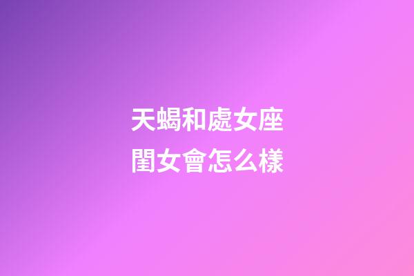 天蝎和處女座閨女會怎么樣