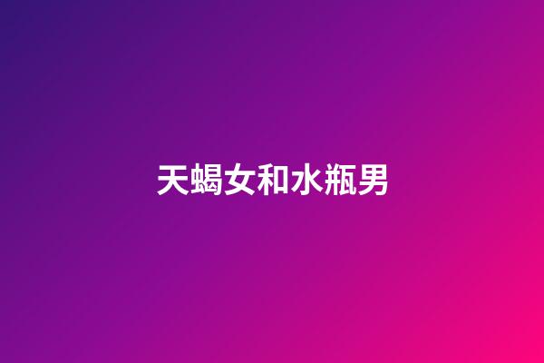 天蝎女和水瓶男（水瓶男為啥一眼看上天蝎女）-第1張-星座運勢-玄機派