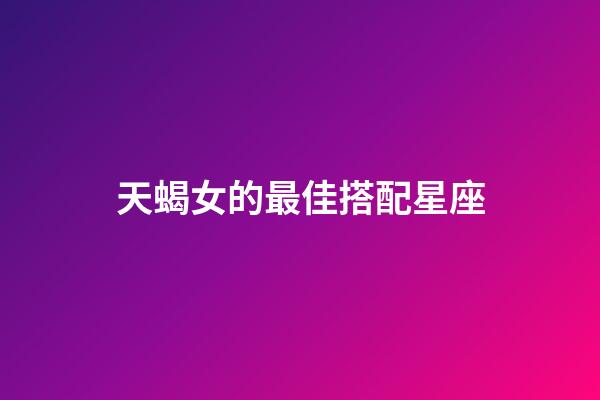 天蝎女的最佳搭配星座-第1張-星座運勢-玄機派