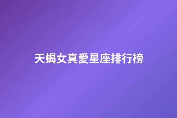 天蝎女真愛星座排行榜-第1張-星座運勢-玄機派