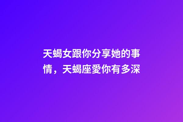 天蝎女跟你分享她的事情，天蝎座愛你有多深-第1張-觀點-玄機派