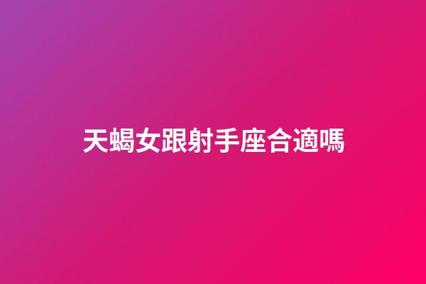 天蝎女跟射手座合適嗎-第1張-星座運勢-玄機派