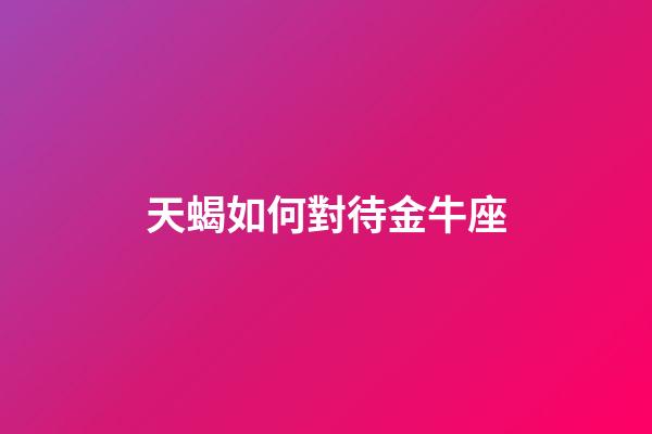 天蝎如何對待金牛座-第1張-星座運勢-玄機派