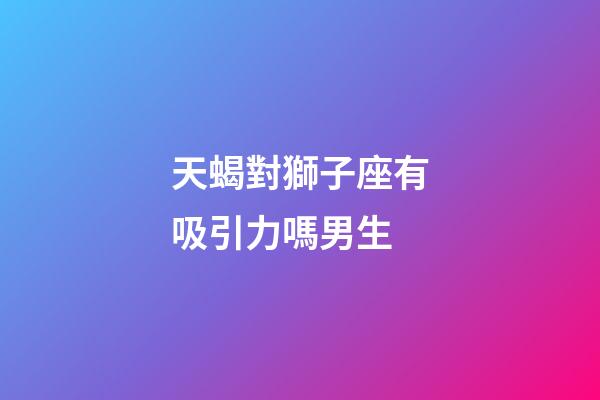 天蝎對獅子座有吸引力嗎男生-第1張-星座運勢-玄機派