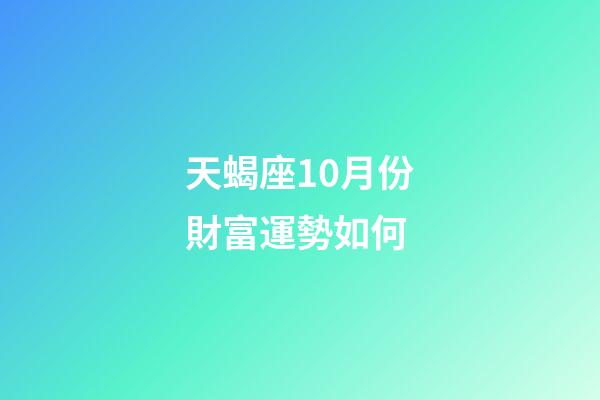 天蝎座10月份財富運勢如何-第1張-星座運勢-玄機派