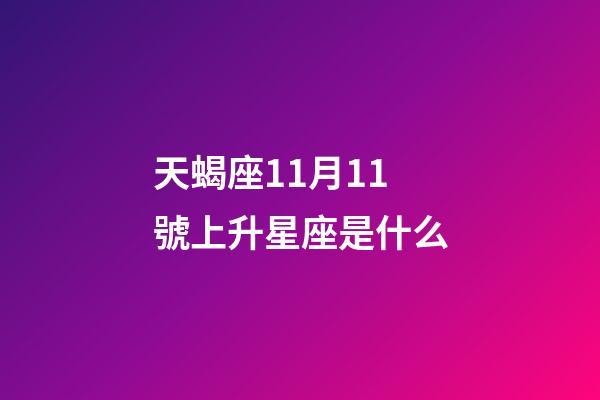 天蝎座11月11號上升星座是什么-第1張-星座運勢-玄機派