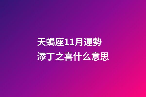 天蝎座11月運勢添丁之喜什么意思-第1張-星座運勢-玄機派