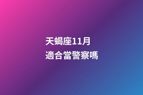 天蝎座11月適合當警察嗎-第1張-星座運勢-玄機派