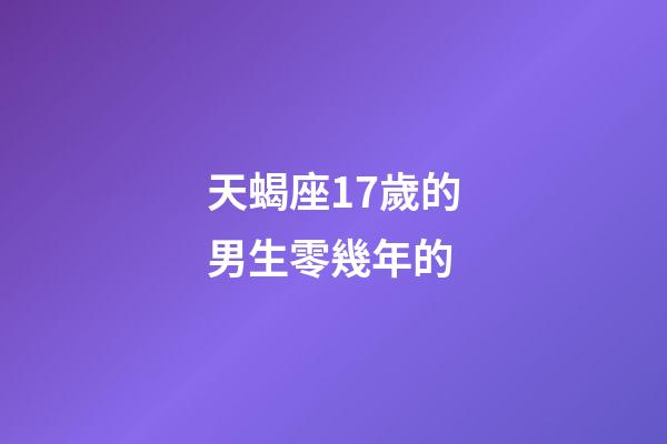 天蝎座17歲的男生零幾年的-第1張-星座運勢-玄機派