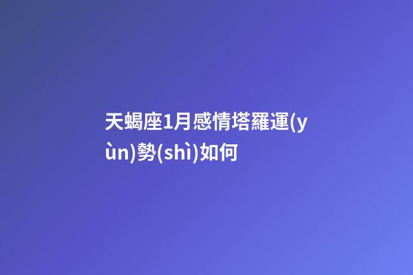 天蝎座1月感情塔羅運(yùn)勢(shì)如何-第1張-星座運(yùn)勢(shì)-玄機(jī)派