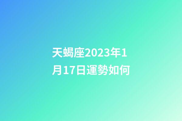 天蝎座2023年1月17日運勢如何-第1張-星座運勢-玄機派