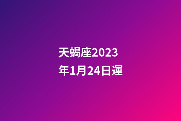 天蝎座2023年1月24日運-第1張-星座運勢-玄機派