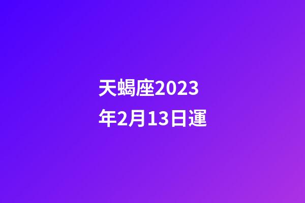 天蝎座2023年2月13日運-第1張-星座運勢-玄機派