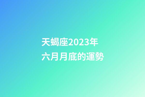 天蝎座2023年六月月底的運勢-第1張-星座運勢-玄機派