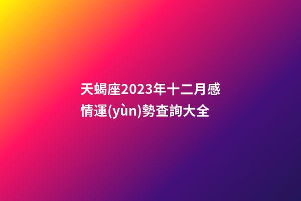 天蝎座2023年十二月感情運(yùn)勢查詢大全-第1張-星座運(yùn)勢-玄機(jī)派
