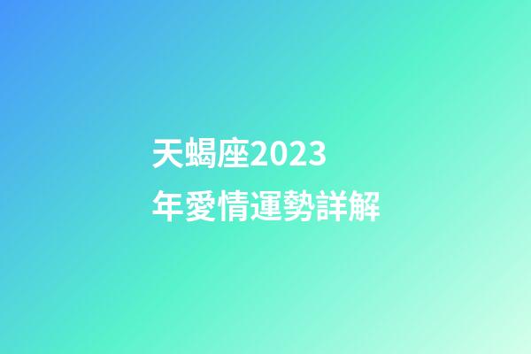 天蝎座2023年愛情運勢詳解-第1張-星座運勢-玄機派
