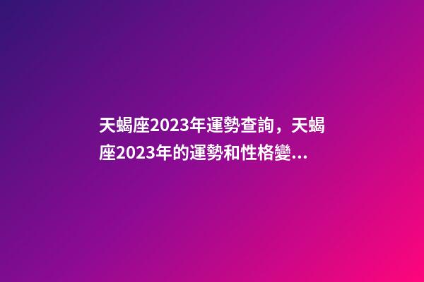 天蝎座2023年運勢查詢，天蝎座2023年的運勢和性格變化趨向-第1張-觀點-玄機派