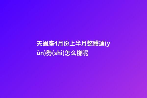 天蝎座4月份上半月整體運(yùn)勢(shì)怎么樣呢-第1張-星座運(yùn)勢(shì)-玄機(jī)派
