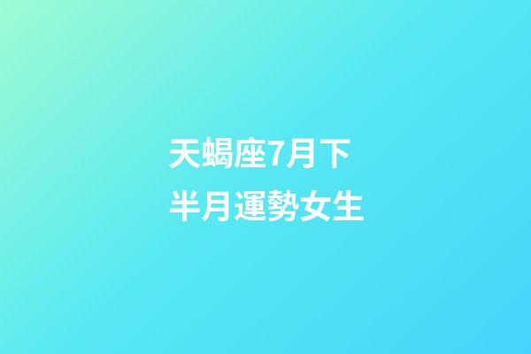天蝎座7月下半月運勢女生-第1張-星座運勢-玄機(jī)派