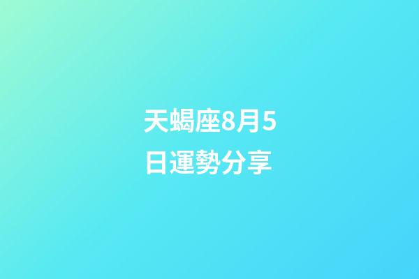 天蝎座8月5日運勢分享-第1張-星座運勢-玄機派